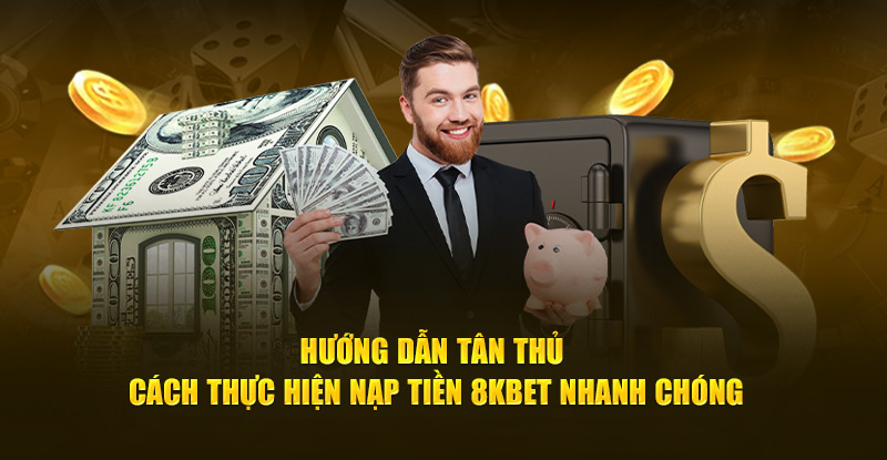 Hướng dẫn tân thủ cách thực hiện nạp tiền 8kbet nhanh chóng