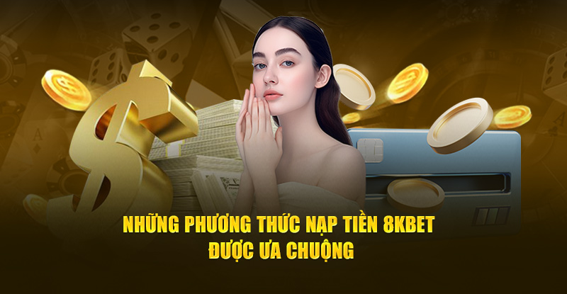 Những phương thức nạp tiền 8kbet được ưa chuộng